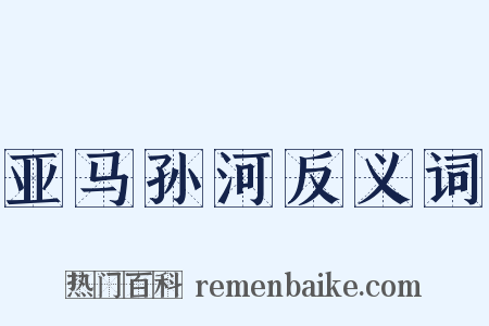亚马孙河反义词是什么意思的图片